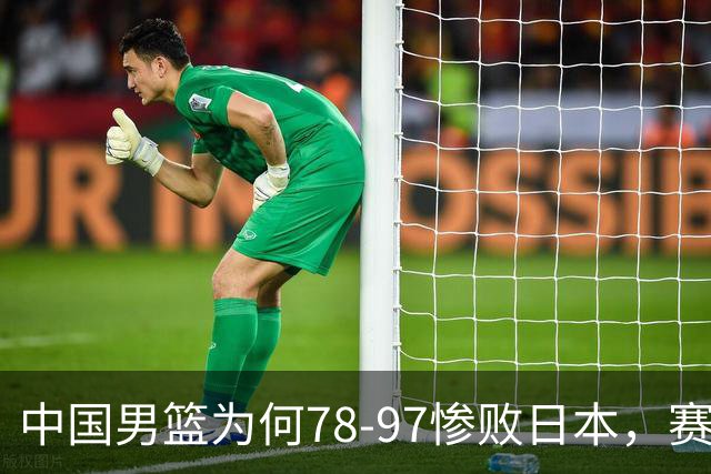 中国男篮为何78-97惨败日本，赛后郭士强毫不客气说出原因，很清醒也很无奈